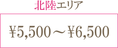 北陸エリア ¥5,500〜¥6,500