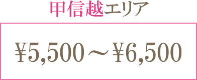 甲信越エリア ¥5,500〜¥6,500